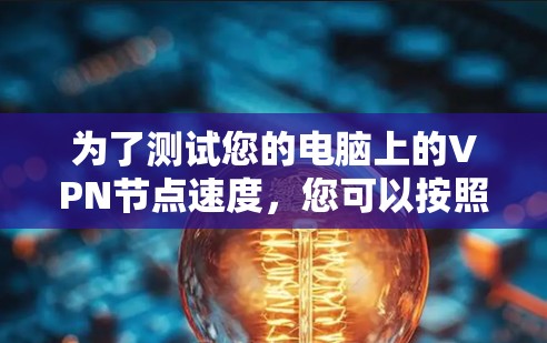 为了测试您的电脑上的VPN节点速度,您可以按照以下步骤进行 为了测试您的电脑上的VPN节点速度,您可以按照以下步骤进行