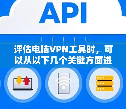 评估电脑VPN工具时，可以从以下几个关键方面进行分析和比较，以帮助你选择最适合的工具
