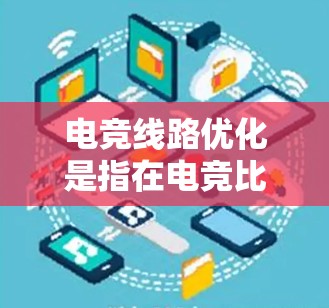 电竞线路优化是指在电竞比赛中，通过科学的策略和合理的路线规划，最大化队伍的优势，提高胜率的过程。以下是一些常用的电竞线路优化方法