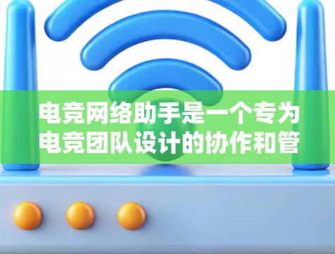 电竞网络助手是一个专为电竞团队设计的协作和管理平台，旨在帮助队伍成员更高效地协作和交流。以下是该项目的详细分析和实施方案