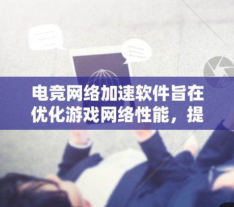 电竞网络加速软件旨在优化游戏网络性能，提升带宽和延迟，确保低延迟和高稳定性的网络连接。以下是一些常见的电竞网络加速软件和工具