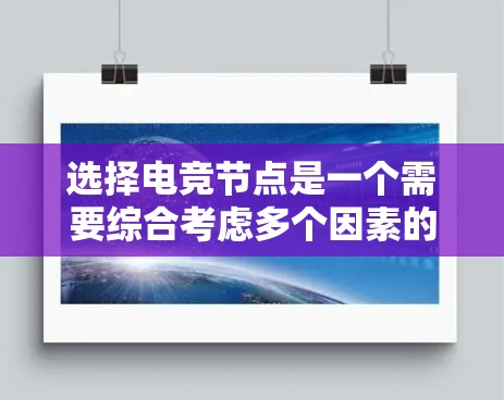 选择电竞节点是一个需要综合考虑多个因素的过程,以确保最佳的游戏体验。以下是对电竞节点选择的详细分析和建议 选择电竞节点是一个需要综合考虑多个因素的过程,以确保最佳的游戏体验。以下是对电竞节点选择的详细分析和建议