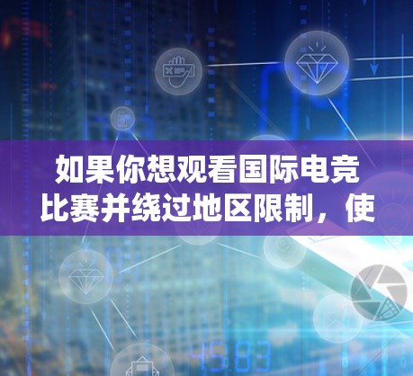 如果你想观看国际电竞比赛并绕过地区限制,使用VPN是很好的方法。以下是一些推荐的VPN服务,适合电竞观看 如果你想观看国际电竞比赛并绕过地区限制,使用VPN是很好的方法。以下是一些推荐的VPN服务,适合电竞观看