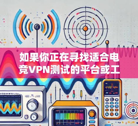 如果你正在寻找适合电竞VPN测试的平台或工具,可以考虑以下几种常用的解决方案。这些工具可以帮助你测试VPN的速度、延迟、稳定性和安全性 如果你正在寻找适合电竞VPN测试的平台或工具,可以考虑以下几种常用的解决方案。这些工具可以帮助你测试VPN的速度、延迟、稳定性和安全性