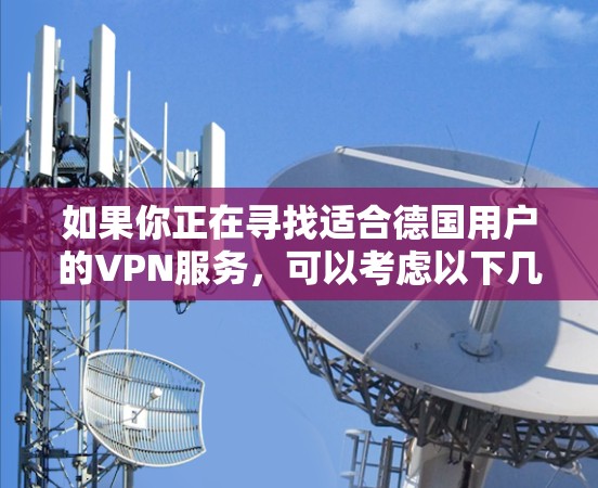 如果你正在寻找适合德国用户的VPN服务,可以考虑以下几款知名的VPN提供商,这些服务通常支持德国服务器,并提供高质量的隐私保护 如果你正在寻找适合德国用户的VPN服务,可以考虑以下几款知名的VPN提供商,这些服务通常支持德国服务器,并提供高质量的隐私保护
