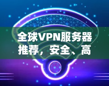全球VPN服务器推荐，安全、高速、稳定