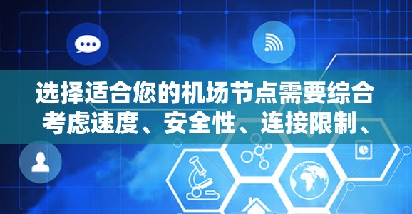 选择适合您的机场节点需要综合考虑速度、安全性、连接限制、服务器位置和使用体验等因素。以下是根据您的需求整理的推荐和注意事项