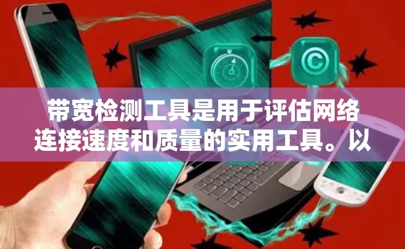 带宽检测工具是用于评估网络连接速度和质量的实用工具。以下是一些常用的带宽检测工具及其使用方法 带宽检测工具是用于评估网络连接速度和质量的实用工具。以下是一些常用的带宽检测工具及其使用方法