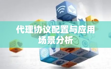 代理协议配置与应用场景分析 代理协议配置与应用场景分析