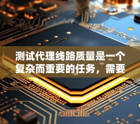 测试代理线路质量是一个复杂而重要的任务,需要从多个维度进行全面的评估。以下是系统化的测试步骤和建议 测试代理线路质量是一个复杂而重要的任务,需要从多个维度进行全面的评估。以下是系统化的测试步骤和建议