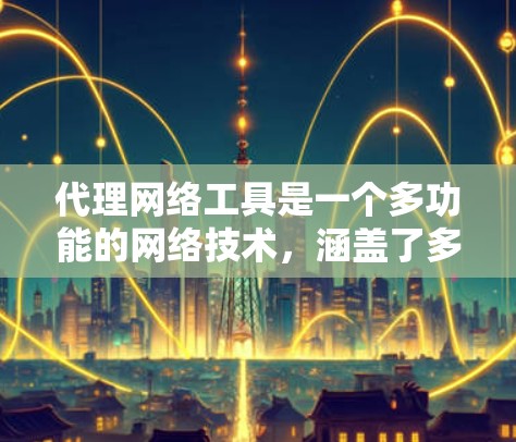 代理网络工具是一个多功能的网络技术,涵盖了多种代理类型和应用场景。以下是对代理网络工具的详细分类和应用说明 代理网络工具是一个多功能的网络技术,涵盖了多种代理类型和应用场景。以下是对代理网络工具的详细分类和应用说明