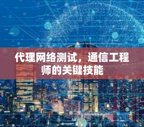 代理网络测试,通信工程师的关键技能 代理网络测试,通信工程师的关键技能