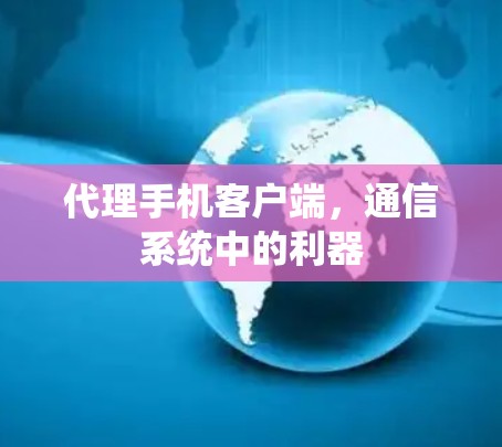 代理手机客户端,通信系统中的利器 代理手机客户端,通信系统中的利器