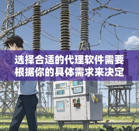选择合适的代理软件需要根据你的具体需求来决定。以下是根据不同需求的推荐
