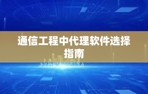 通信工程中代理软件选择指南 通信工程中代理软件选择指南