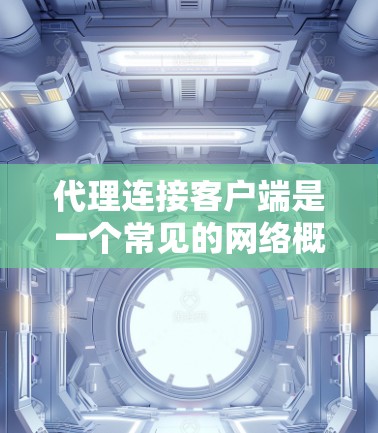 代理连接客户端是一个常见的网络概念,主要用于在客户端和服务器之间建立一个中介连接,以实现数据传输和通信。本下面将详细解释代理连接的概念、作用以及相关技术实现 代理连接客户端是一个常见的网络概念,主要用于在客户端和服务器之间建立一个中介连接,以实现数据传输和通信。本下面将详细解释代理连接的概念、作用以及相关技术实现