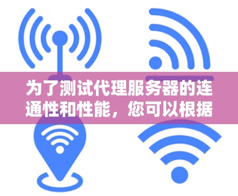 为了测试代理服务器的连通性和性能,您可以根据需求选择以下工具 为了测试代理服务器的连通性和性能,您可以根据需求选择以下工具