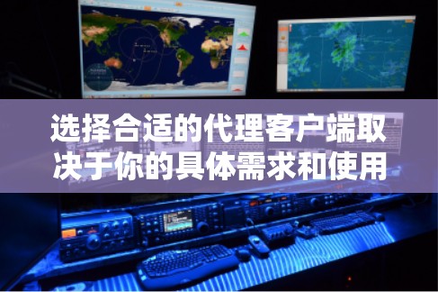 选择合适的代理客户端取决于你的具体需求和使用场景。以下是一些常见的代理客户端推荐,帮助你根据需求做出最佳选择 选择合适的代理客户端取决于你的具体需求和使用场景。以下是一些常见的代理客户端推荐,帮助你根据需求做出最佳选择