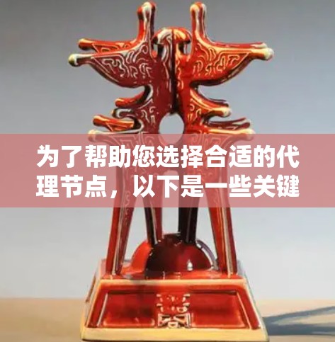 为了帮助您选择合适的代理节点,以下是一些关键因素和建议 为了帮助您选择合适的代理节点,以下是一些关键因素和建议