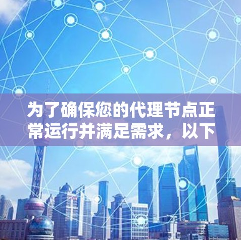 为了确保您的代理节点正常运行并满足需求,以下是一套详细的测试计划,帮助您全面评估代理节点的性能和功能 为了确保您的代理节点正常运行并满足需求,以下是一套详细的测试计划,帮助您全面评估代理节点的性能和功能