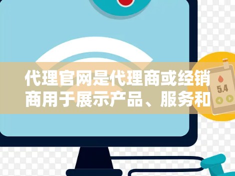 代理官网是代理商或经销商用于展示产品、服务和业务信息的官方网站。它通常包含产品展示、业务范围、联系方式、合作机会等内容,旨在为潜在客户和合作伙伴提供便利的信息获取渠道 代理官网是代理商或经销商用于展示产品、服务和业务信息的官方网站。它通常包含产品展示、业务范围、联系方式、合作机会等内容,旨在为潜在客户和合作伙伴提供便利的信息获取渠道