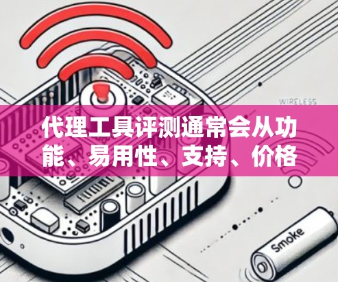 代理工具评测通常会从功能、易用性、支持、价格等多个维度来进行分析和比较。以下是一个典型的代理工具评测框架,供参考 代理工具评测通常会从功能、易用性、支持、价格等多个维度来进行分析和比较。以下是一个典型的代理工具评测框架,供参考