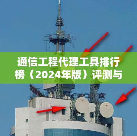 通信工程代理工具排行榜(2024年版)评测与推荐 通信工程代理工具排行榜(2024年版)评测与推荐