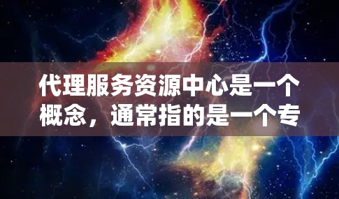 代理服务资源中心是一个概念,通常指的是一个专门用于资源管理和分配的平台或系统。这个中心可能涉及多种资源,比如计算资源、网络资源、存储资源、服务资源等,并且可能针对特定的业务流程进行管理 代理服务资源中心是一个概念,通常指的是一个专门用于资源管理和分配的平台或系统。这个中心可能涉及多种资源,比如计算资源、网络资源、存储资源、服务资源等,并且可能针对特定的业务流程进行管理