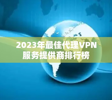 2023年最佳代理VPN服务提供商排行榜
