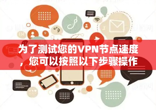 为了测试您的VPN节点速度，您可以按照以下步骤操作