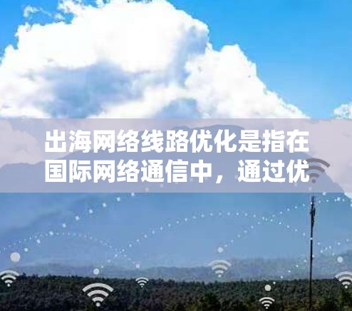 出海网络线路优化是指在国际网络通信中,通过优化网络路径、提升带宽、降低延迟、增强稳定性等手段,以满足业务对高质量网络连接的需求。以下是一些常见的优化方法和策略 出海网络线路优化是指在国际网络通信中,通过优化网络路径、提升带宽、降低延迟、增强稳定性等手段,以满足业务对高质量网络连接的需求。以下是一些常见的优化方法和策略