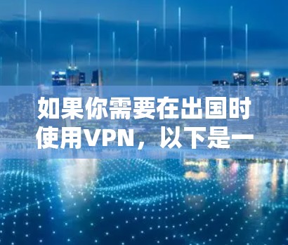 如果你需要在出国时使用VPN，以下是一些常见的用途和推荐的VPN服务