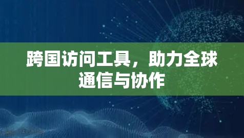 跨国访问工具，助力全球通信与协作