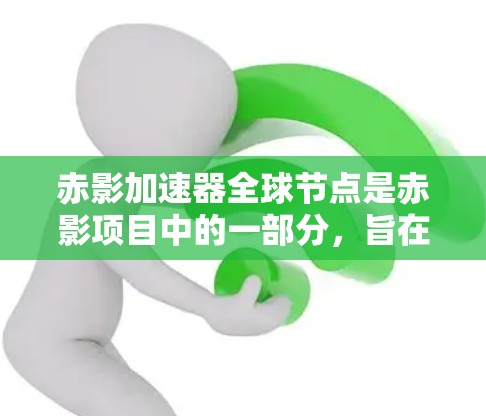 赤影加速器全球节点是赤影项目中的一部分，旨在通过分布式网络架构提供高效、可靠的加速服务。以下是对赤影加速器全球节点的详细分析