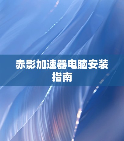 赤影加速器电脑安装指南 赤影加速器电脑安装指南