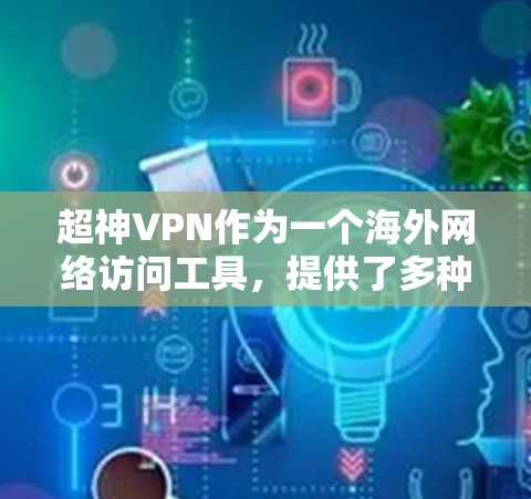 超神VPN作为一个海外网络访问工具,提供了多种功能和服务,适用于不同的用户需求。以下是对超神VPN的详细分析,包括其优缺点、适用场景以及用户可能遇到的问题和解决方法 超神VPN作为一个海外网络访问工具,提供了多种功能和服务,适用于不同的用户需求。以下是对超神VPN的详细分析,包括其优缺点、适用场景以及用户可能遇到的问题和解决方法