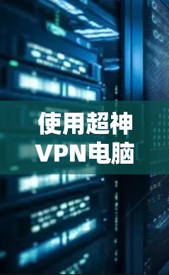 使用超神VPN电脑版客户端的步骤如下