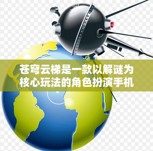 苍穹云梯是一款以解谜为核心玩法的角色扮演手机游戏，玩家需要通过解谜、探索来推进剧情。如果你想下载这款游戏，以下是一些可能的途径