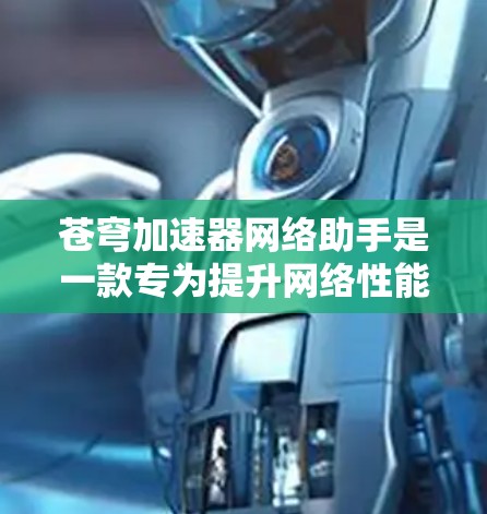 苍穹加速器网络助手是一款专为提升网络性能设计的工具,旨在通过优化网络配置、监控性能和提供使用建议,帮助用户更高效地使用苍穹加速器。以下是对该工具的详细分析 苍穹加速器网络助手是一款专为提升网络性能设计的工具,旨在通过优化网络配置、监控性能和提供使用建议,帮助用户更高效地使用苍穹加速器。以下是对该工具的详细分析