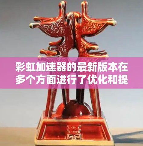 彩虹加速器的最新版本在多个方面进行了优化和提升,展现了显著的性能和技术进步。以下是对其最新版本的详细分析 彩虹加速器的最新版本在多个方面进行了优化和提升,展现了显著的性能和技术进步。以下是对其最新版本的详细分析