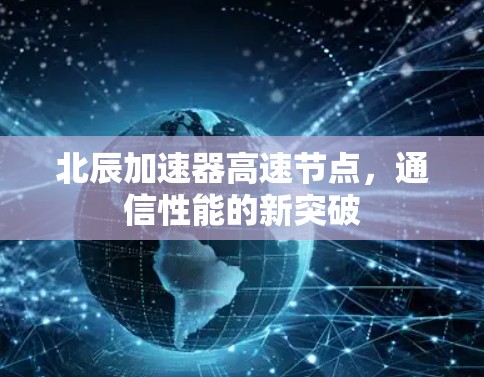 北辰加速器高速节点,通信性能的新突破 北辰加速器高速节点,通信性能的新突破
