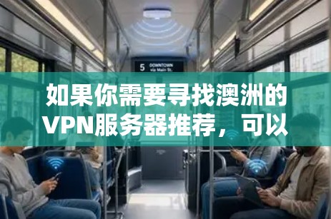 如果你需要寻找澳洲的VPN服务器推荐,可以考虑以下几家知名的VPN服务提供商,它们在全球范围内都有分布,并提供稳定且安全的服务 如果你需要寻找澳洲的VPN服务器推荐,可以考虑以下几家知名的VPN服务提供商,它们在全球范围内都有分布,并提供稳定且安全的服务