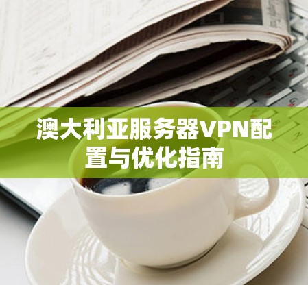 澳大利亚服务器VPN配置与优化指南 澳大利亚服务器VPN配置与优化指南