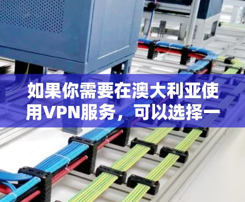 如果你需要在澳大利亚使用VPN服务,可以选择一些知名的国际VPN提供商,因为这些服务通常支持在全球范围内的服务器,包括澳大利亚。以下是一些常见的VPN服务提供商,并提供了一些在澳大利亚使用的建议 如果你需要在澳大利亚使用VPN服务,可以选择一些知名的国际VPN提供商,因为这些服务通常支持在全球范围内的服务器,包括澳大利亚。以下是一些常见的VPN服务提供商,并提供了一些在澳大利亚使用的建议
