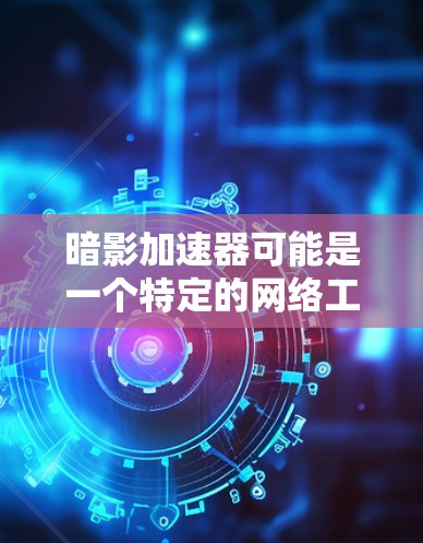 暗影加速器可能是一个特定的网络工具或加速器,用于优化网络性能或数据传输速度。外网工具通常指用于访问外网资源、加速数据传输或解决网络限制的工具。以下是一些可能的暗影加速器外网工具的类型和用途 暗影加速器可能是一个特定的网络工具或加速器,用于优化网络性能或数据传输速度。外网工具通常指用于访问外网资源、加速数据传输或解决网络限制的工具。以下是一些可能的暗影加速器外网工具的类型和用途