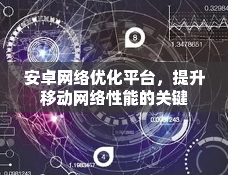 安卓网络优化平台,提升移动网络性能的关键 安卓网络优化平台,提升移动网络性能的关键