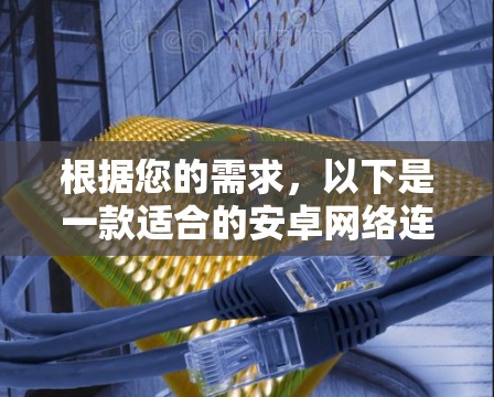 根据您的需求,以下是一款适合的安卓网络连接软件推荐 根据您的需求,以下是一款适合的安卓网络连接软件推荐