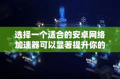 选择一个适合的安卓网络加速器可以显著提升你的网络速度,以下是分步指南,帮助你轻松找到和配置最适合自己的网络加速器 选择一个适合的安卓网络加速器可以显著提升你的网络速度,以下是分步指南,帮助你轻松找到和配置最适合自己的网络加速器