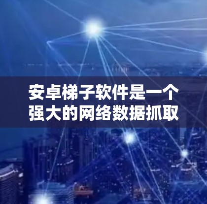 安卓梯子软件是一个强大的网络数据抓取工具,适合在安卓设备上处理网页数据。以下是对该软件的详细分析和总结 安卓梯子软件是一个强大的网络数据抓取工具,适合在安卓设备上处理网页数据。以下是对该软件的详细分析和总结