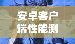 安卓客户端性能测试指南,从基础到高级 安卓客户端性能测试指南,从基础到高级